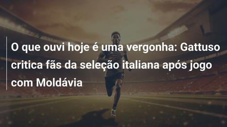 O que ouvi hoje é uma vergonha: Gattuso critica fãs da seleção italiana após jogo com Moldávia