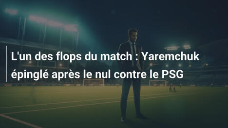 L'un des flops du match : Yaremchuk épinglé après le nul contre le PSG