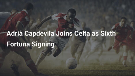 Adrià Capdevila Ký Với Celta: Tân Binh Thứ Sáu Của Fortuna Mang Theo Hy Vọng