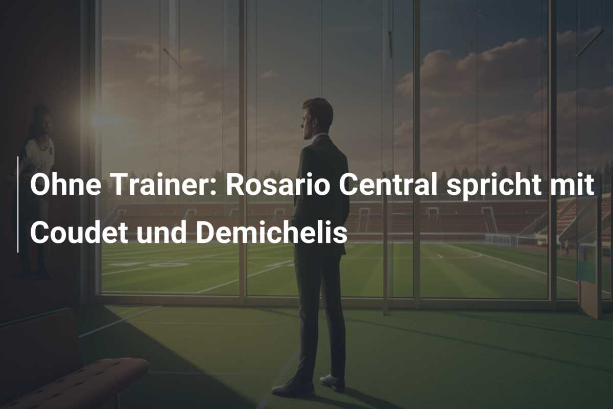 Ohne Trainer: Rosario Central spricht mit Coudet und Demichelis