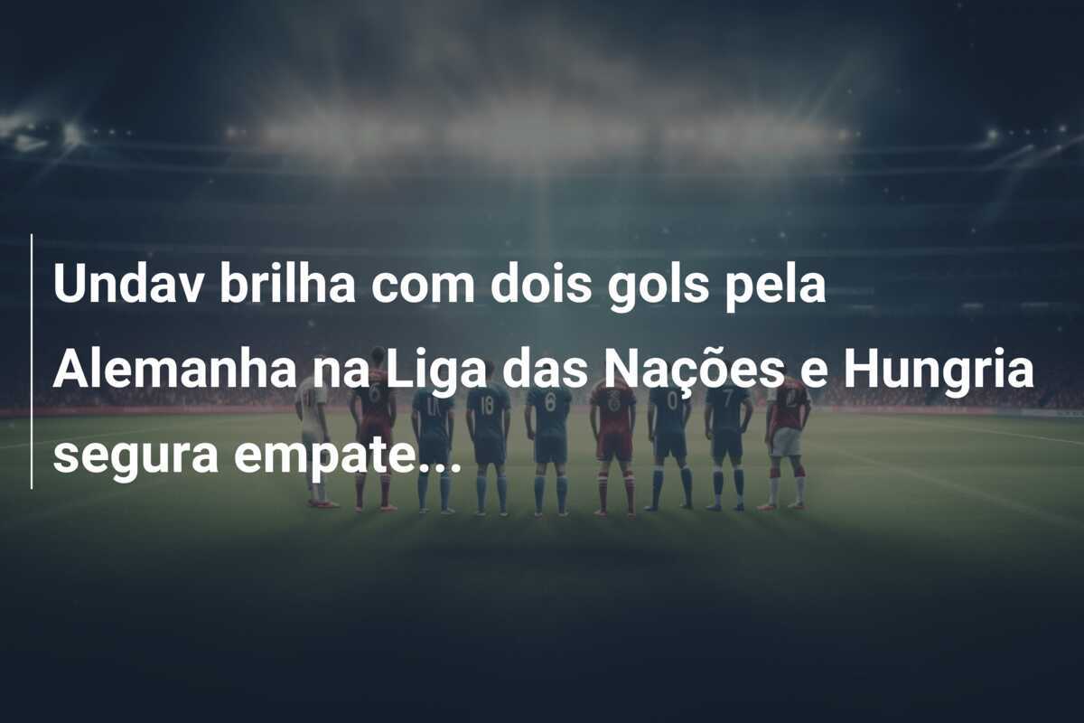 Undav brilha com dois gols pela Alemanha na Liga das Nações e Hungria segura empate...