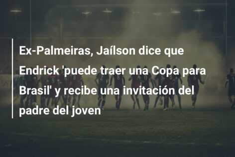 Ex-Palmeiras, Jaílson dice que Endrick ‘puede traer una Copa para Brasil’ y recibe una invitación del padre del joven