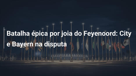 Batalha épica por joia do Feyenoord: City e Bayern na disputa