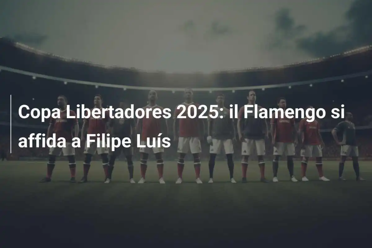 Copa Libertadores 2025: il Flamengo si affida a Filipe Luís