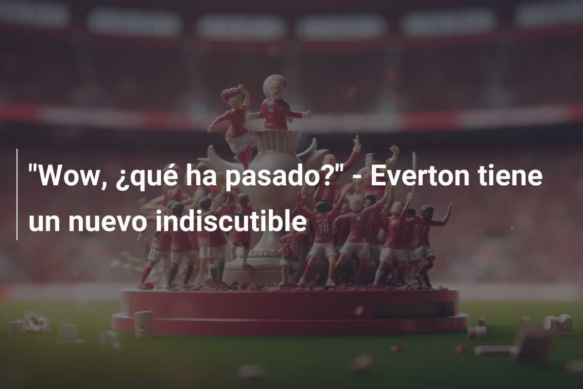 "Wow, ¿qué ha pasado?" - Everton tiene un nuevo indiscutible