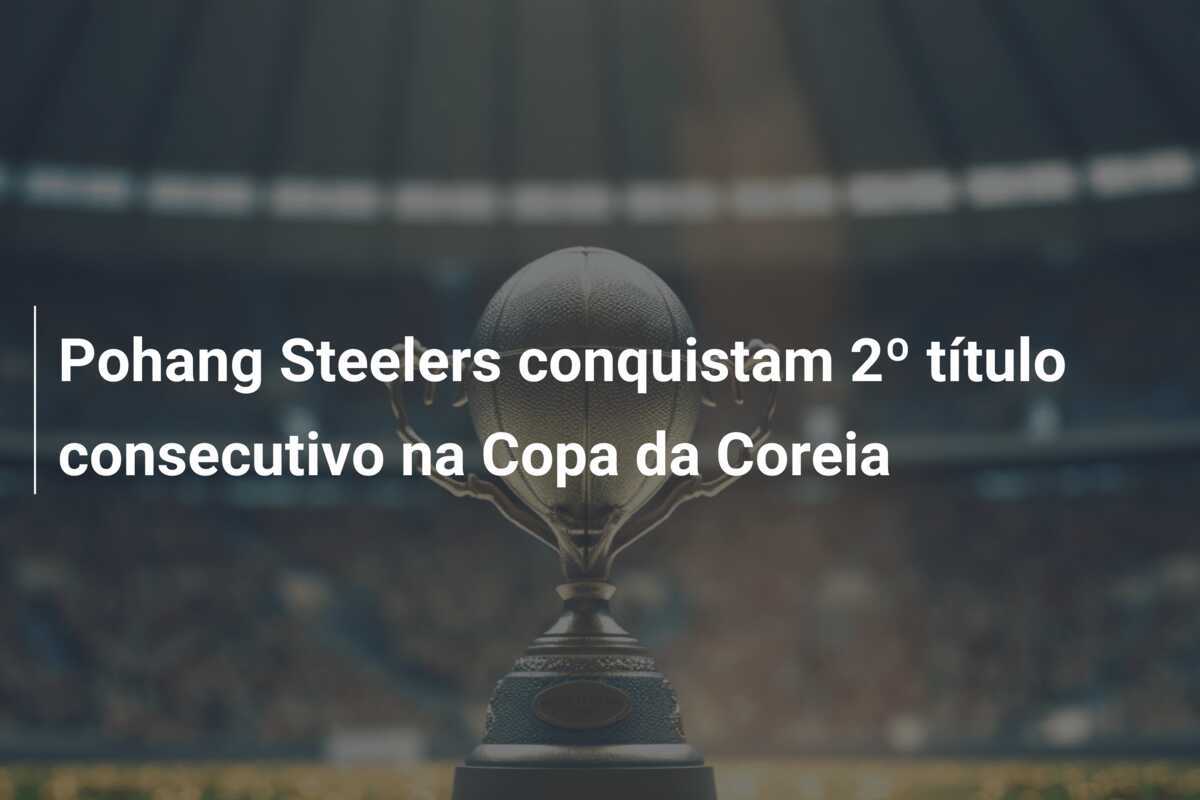 Pohang Steelers conquistam 2º título consecutivo na Copa da Coreia