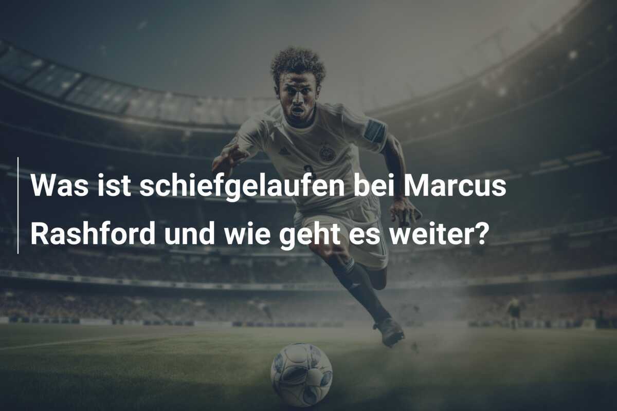 Was ist schiefgelaufen bei Marcus Rashford und wie geht es weiter?