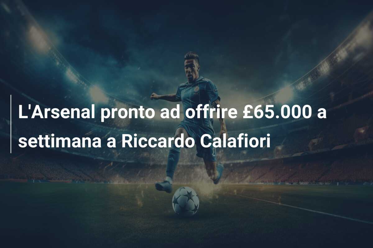 L’Arsenal pronto ad offrire £65.000 a settimana a Riccardo Calafiori