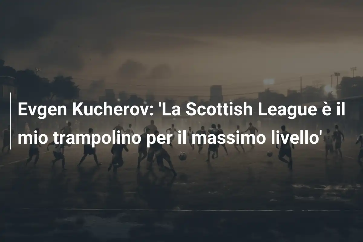 Evgen Kucherov: 'La Scottish League è il mio trampolino per il massimo livello'
