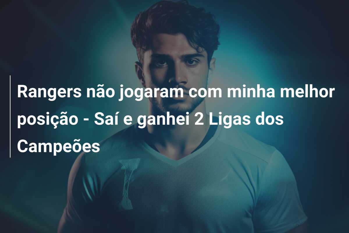 Rangers não jogaram com minha melhor posição - Saí e ganhei 2 Ligas dos Campeões