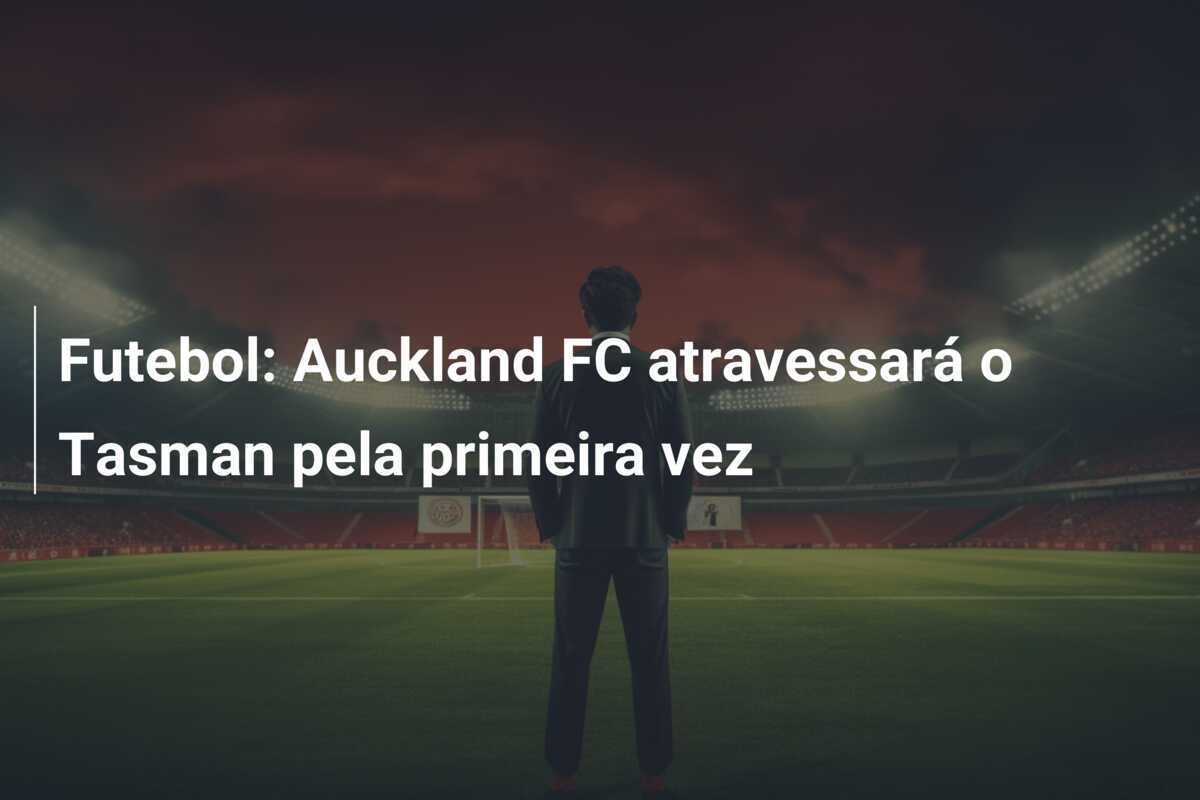Futebol: Auckland FC atravessará o Tasman pela primeira vez