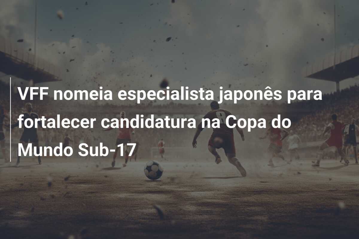 VFF nomeia especialista japonês para fortalecer candidatura na Copa do Mundo Sub-17