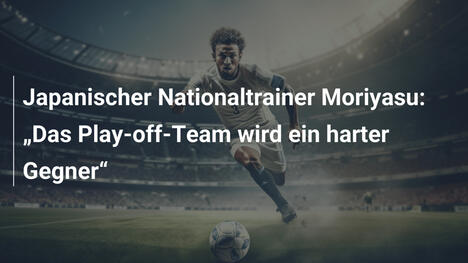 Japanischer Nationaltrainer Moriyasu: „Das Play-off-Team wird ein harter Gegner“
