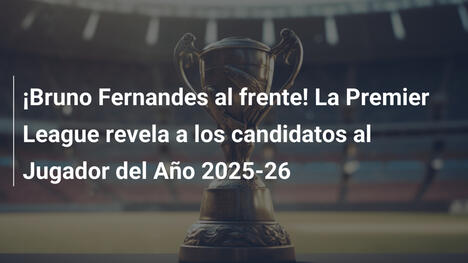 ¡Bruno Fernandes al frente! La Premier League revela a los candidatos al Jugador del Año 2025-26