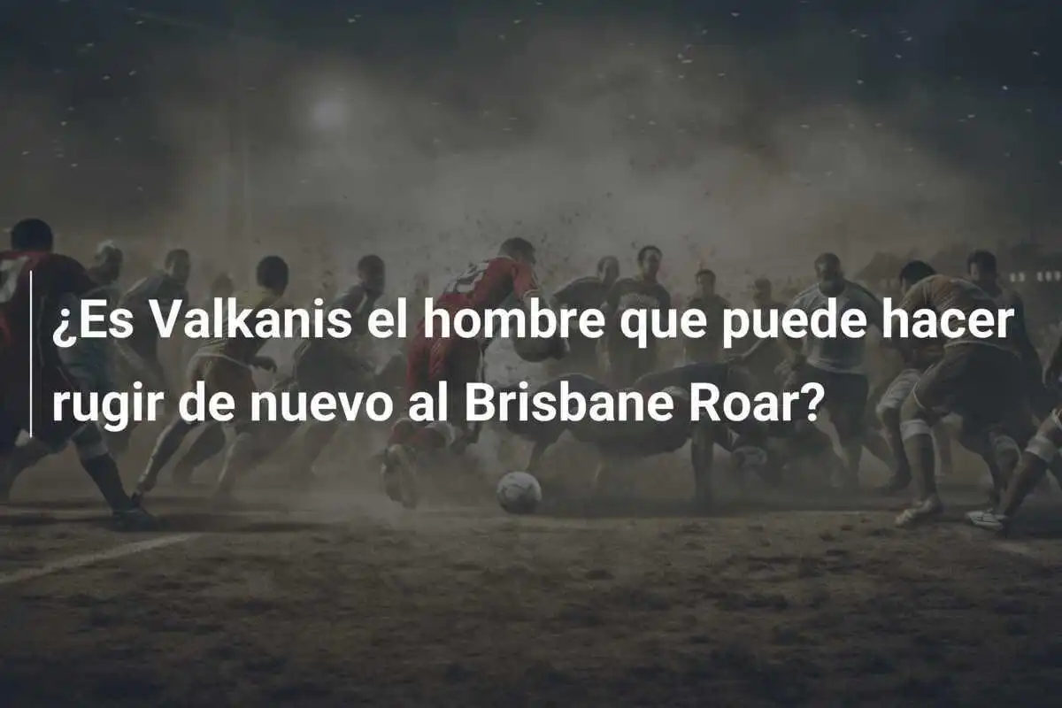 ¿Es Valkanis el hombre que puede hacer rugir de nuevo al Brisbane Roar?