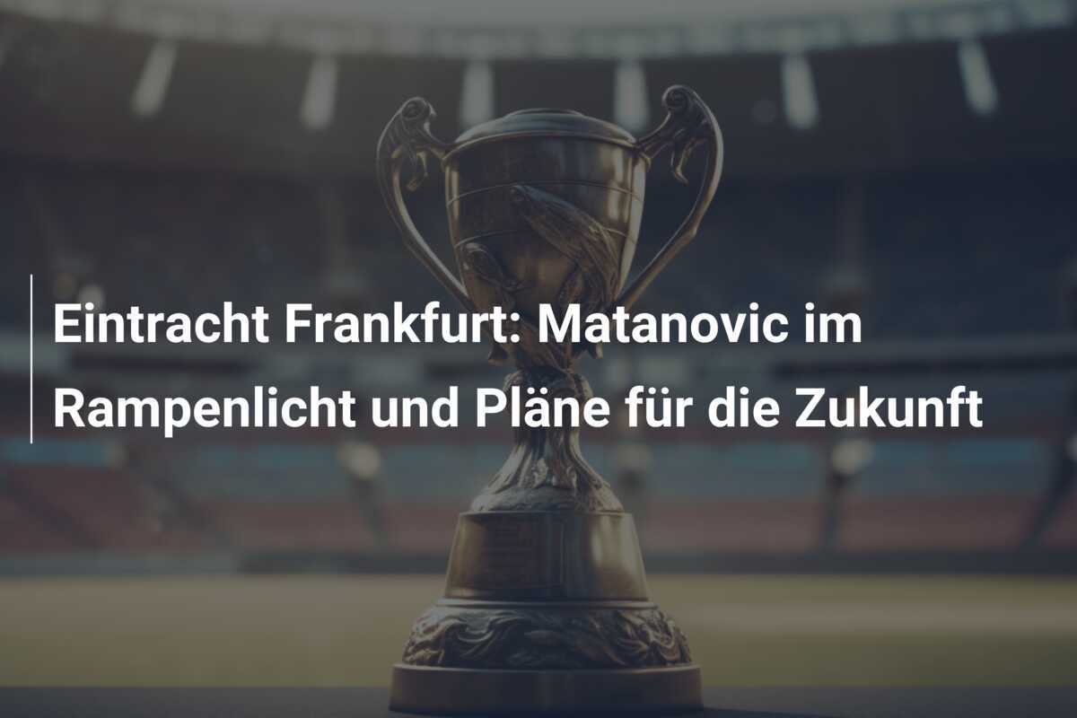 Eintracht Frankfurt: Matanovic im Rampenlicht und Pläne für die Zukunft