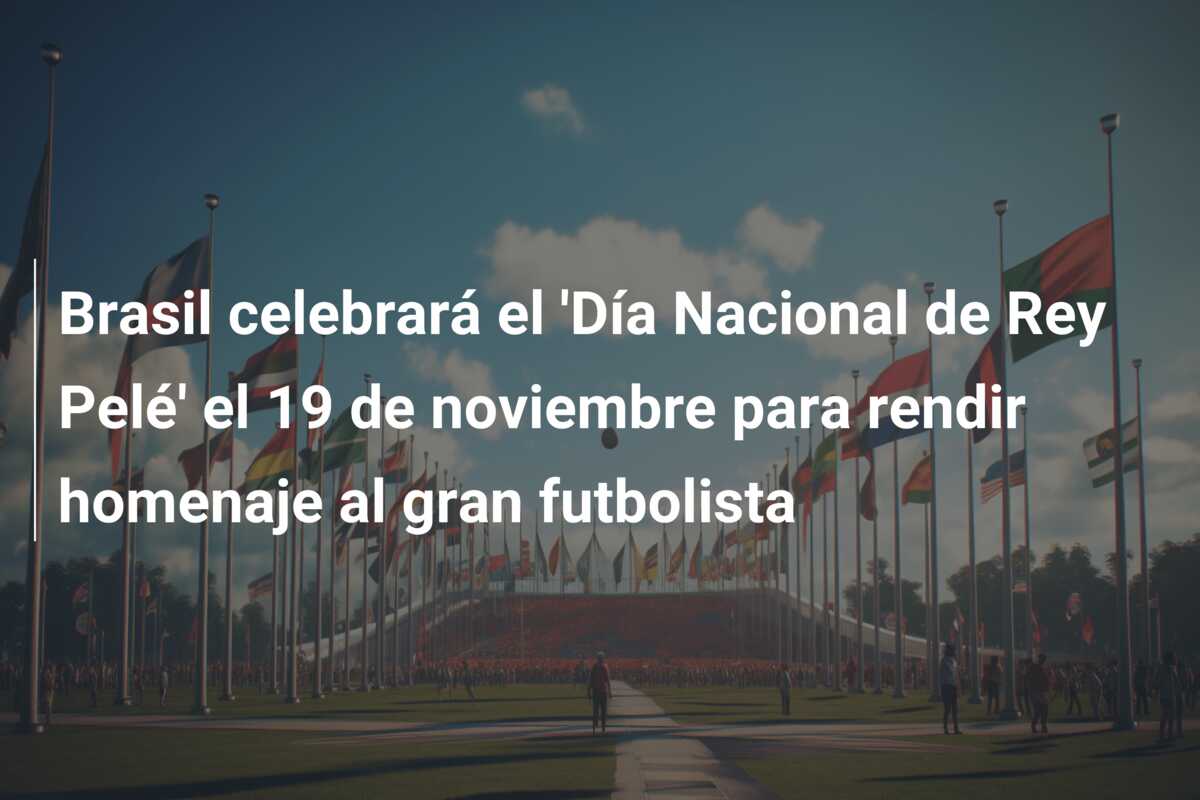 Brasil celebrará el ‘Día Nacional de Rey Pelé’ el 19 de noviembre para rendir homenaje al gran futbolista