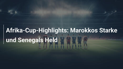Afrika-Cup-Highlights: Marokkos Starke und Senegals Held