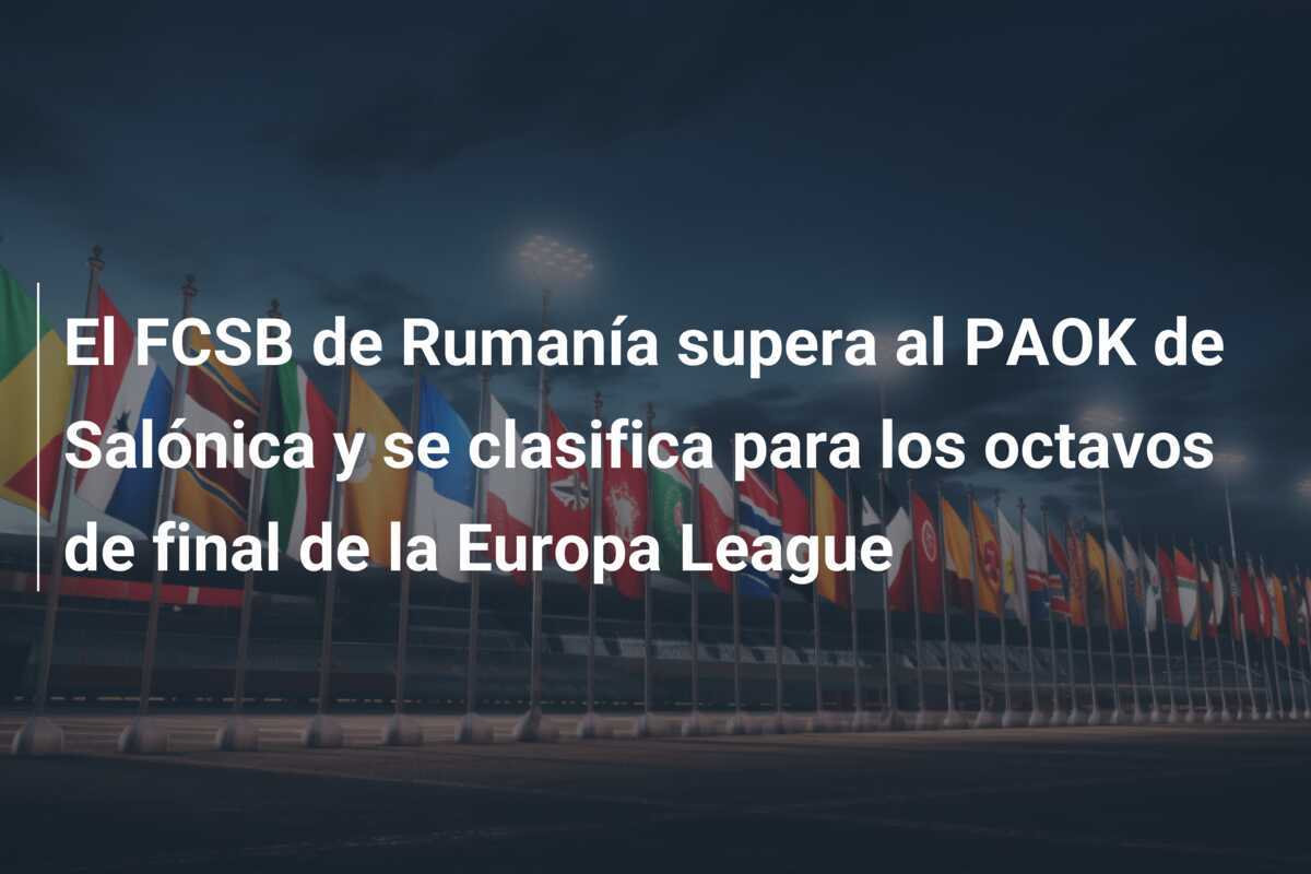 El FCSB de Rumanía supera al PAOK de Salónica y se clasifica para los octavos de final de la Europa League