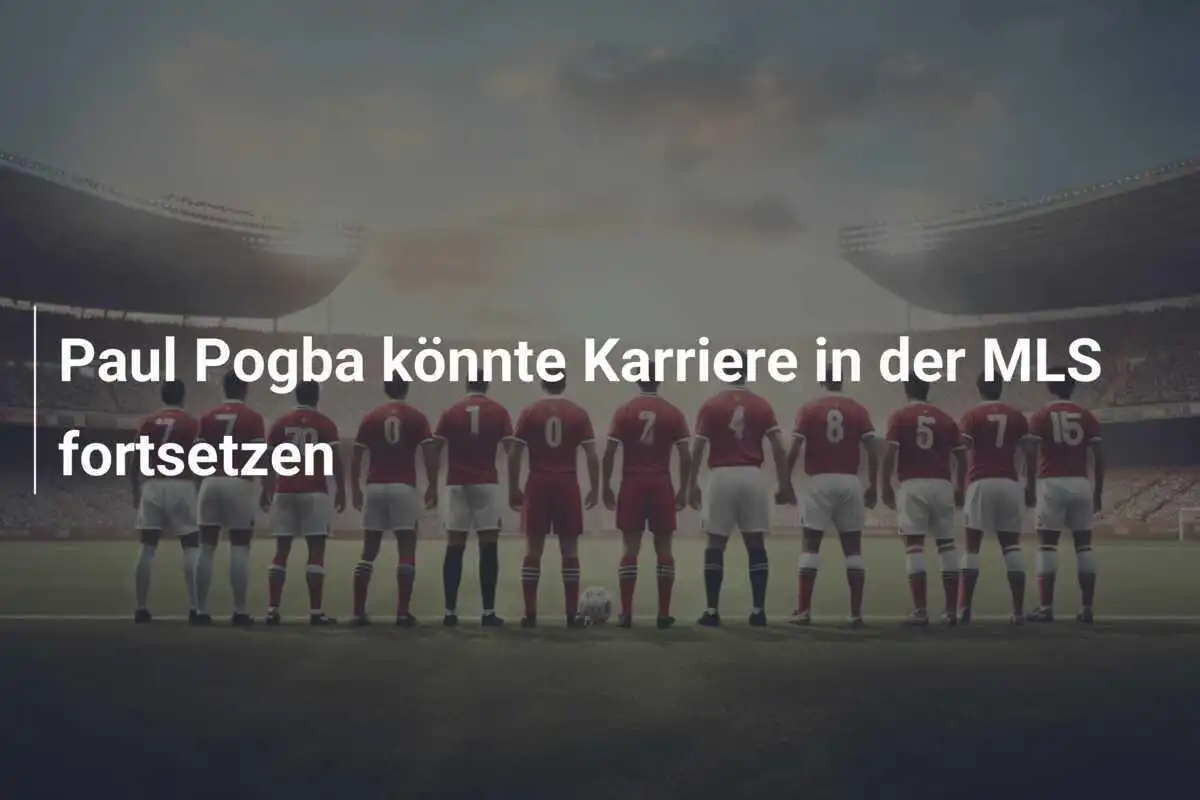 Paul Pogba könnte Karriere in der MLS fortsetzen