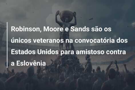 Robinson, Moore e Sands são os únicos veteranos na convocatória dos Estados Unidos para amistoso contra a Eslovênia