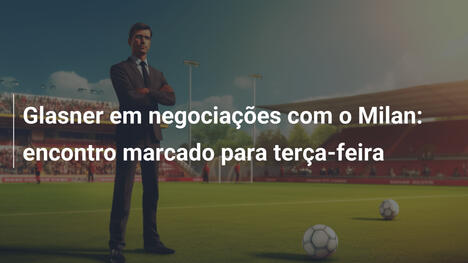 Glasner em negociações com o Milan: encontro marcado para terça-feira