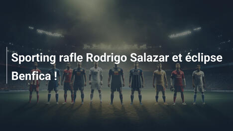 Sporting rafle Rodrigo Salazar et éclipse Benfica !