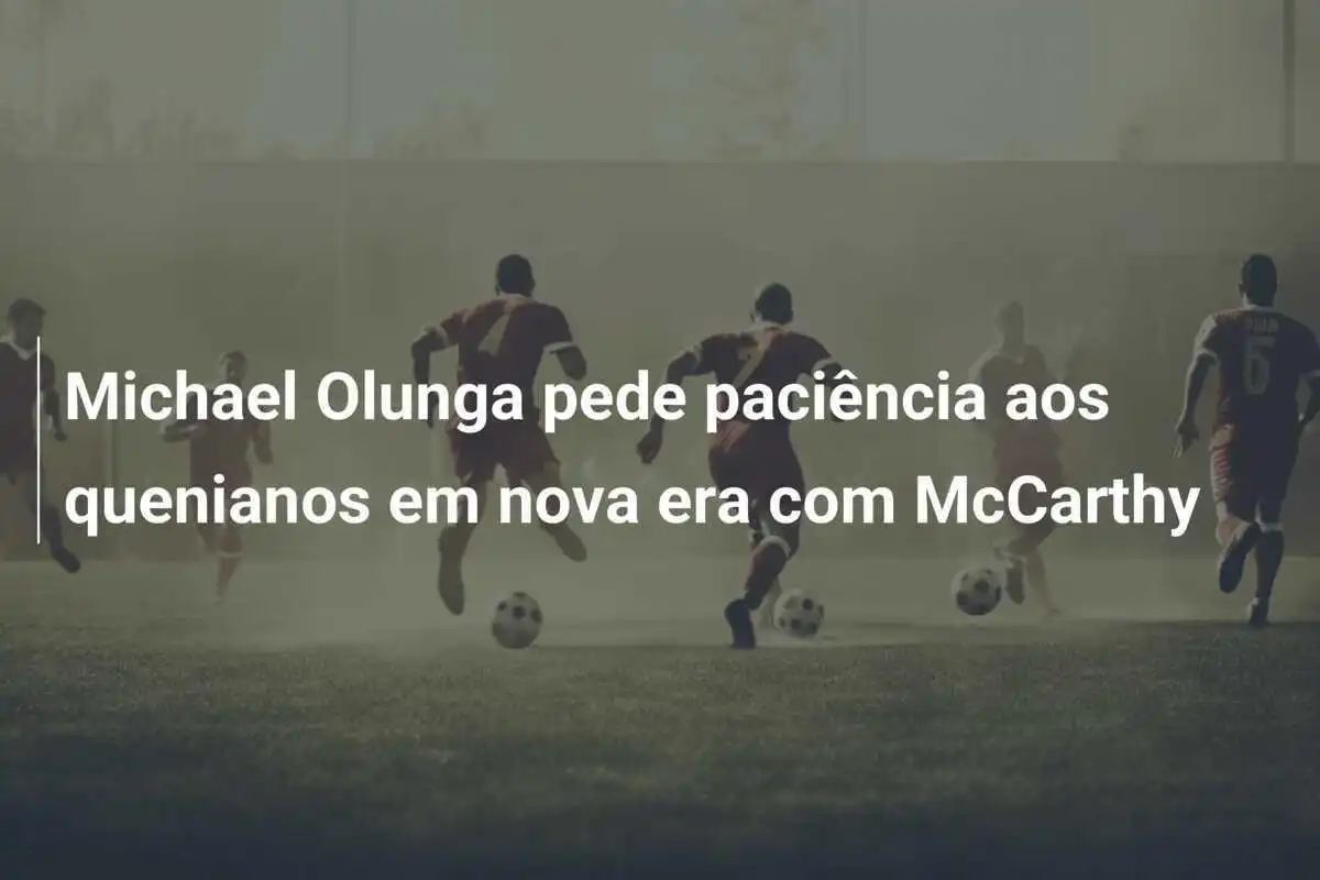 Michael Olunga pede paciência aos quenianos em nova era com McCarthy