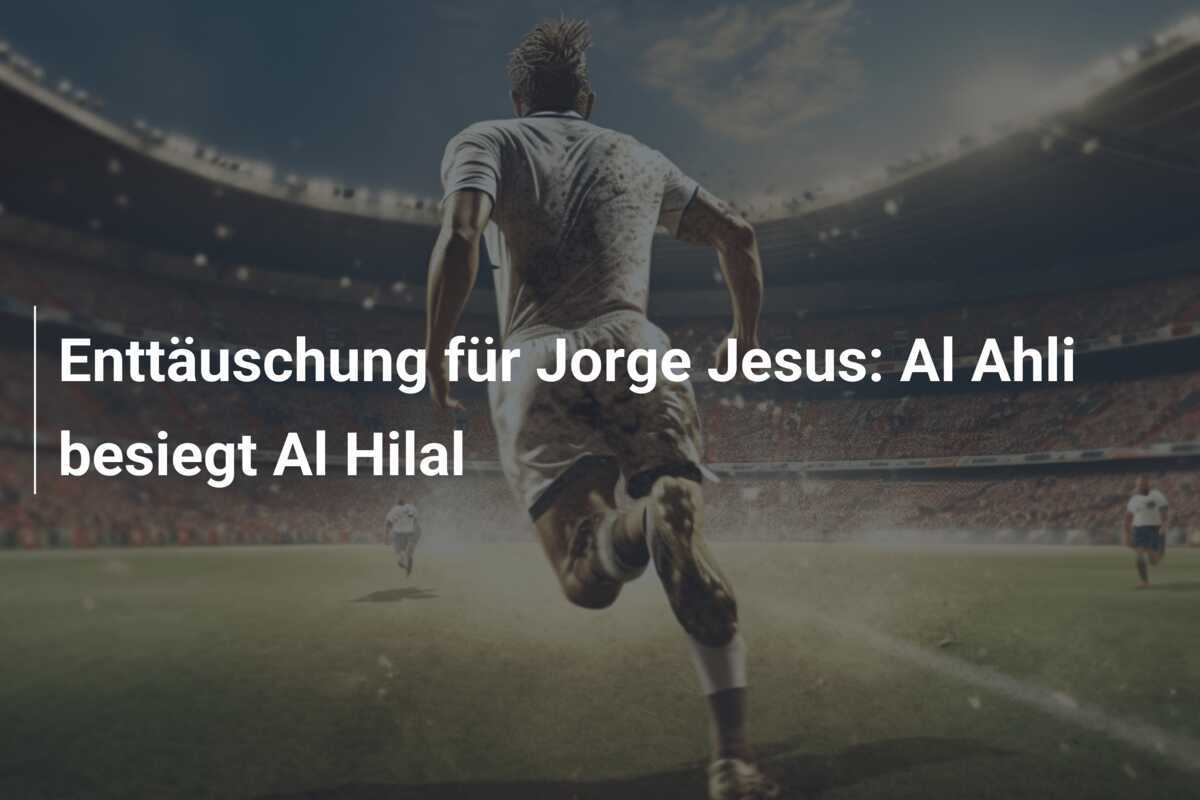 Enttäuschung für Jorge Jesus: Al Ahli besiegt Al Hilal