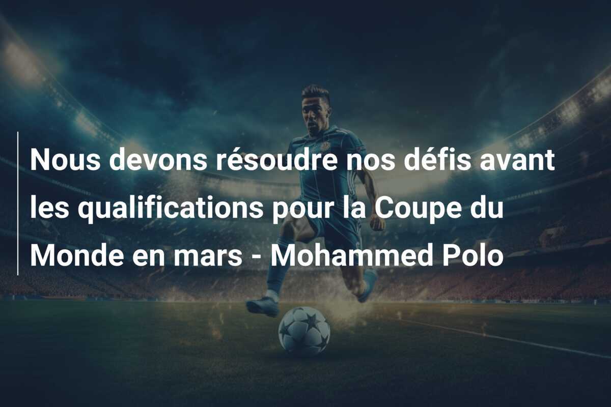 Nous devons résoudre nos défis avant les qualifications pour la Coupe du Monde en mars - Mohammed Polo