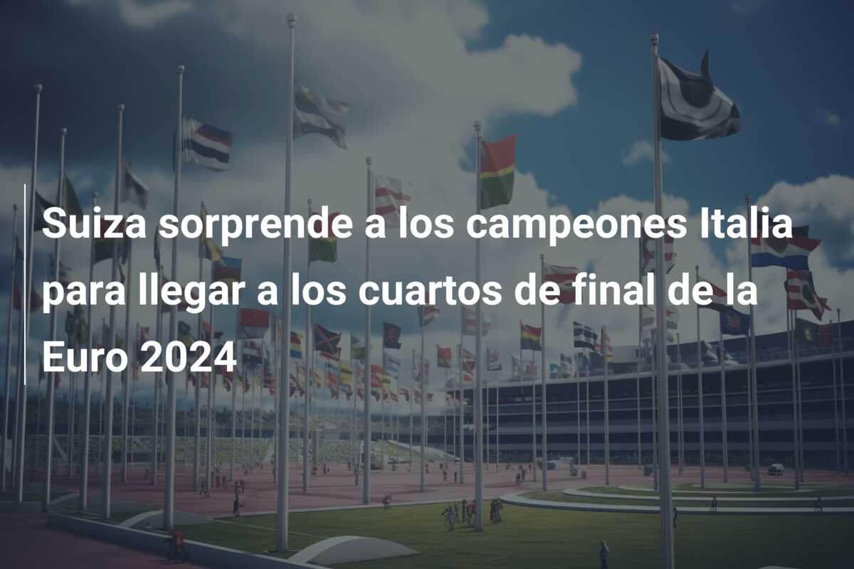 Suiza sorprende a los campeones Italia para llegar a los cuartos de final de la Euro 2024