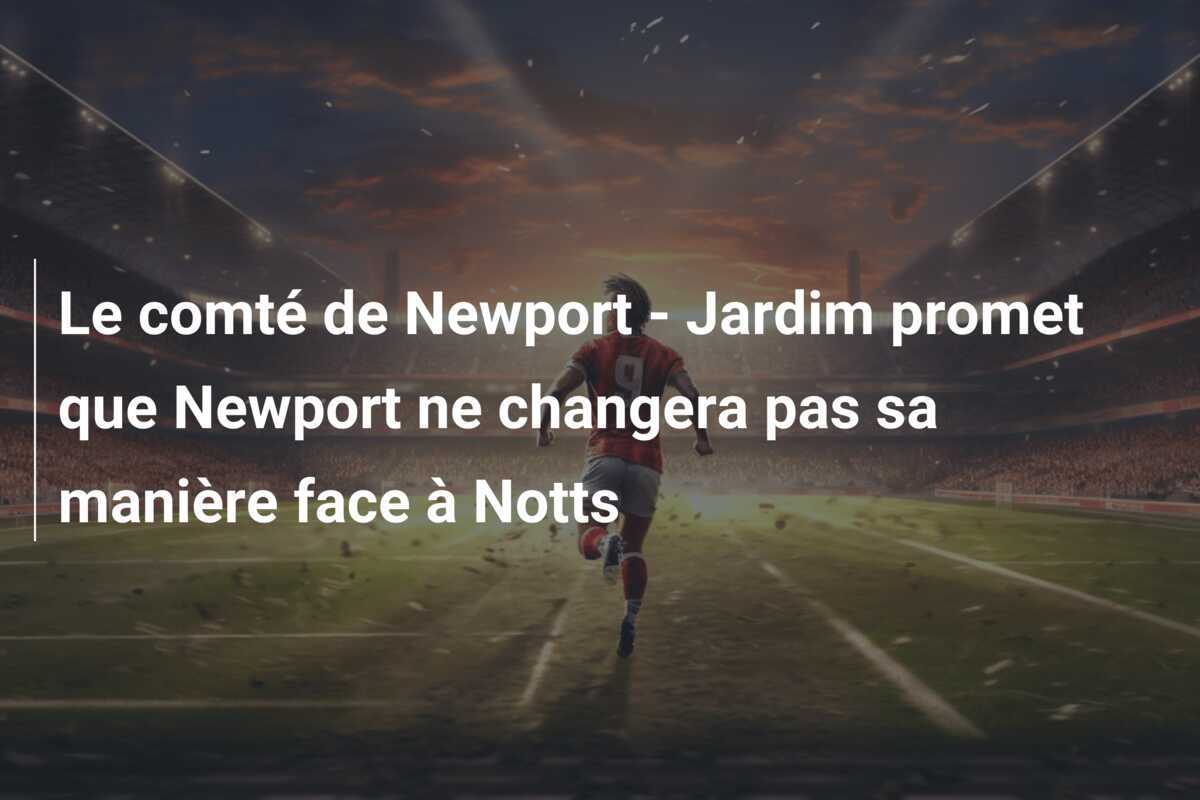 Le comté de Newport - Jardim promet que Newport ne changera pas sa manière face à Notts