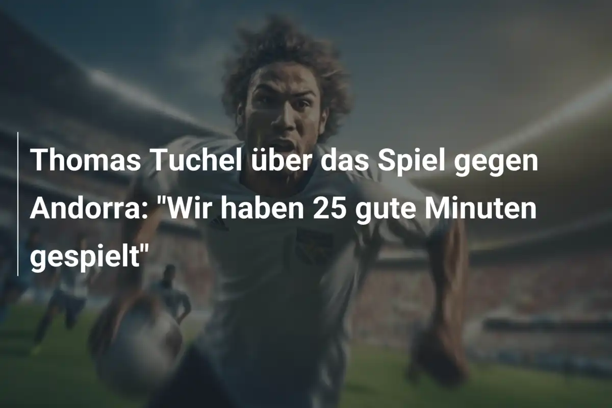 Thomas Tuchel über das Spiel gegen Andorra: "Wir haben 25 gute Minuten gespielt"