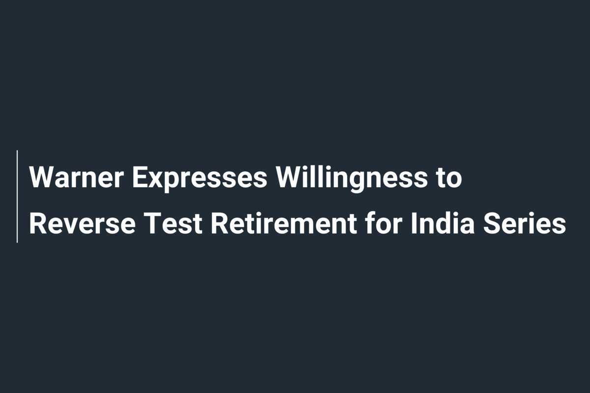 Warner Expresses Willingness to Reverse Test Retirement for India Series
