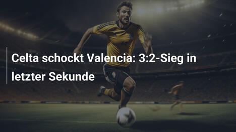 Celta schockt Valencia: 3:2-Sieg in letzter Sekunde