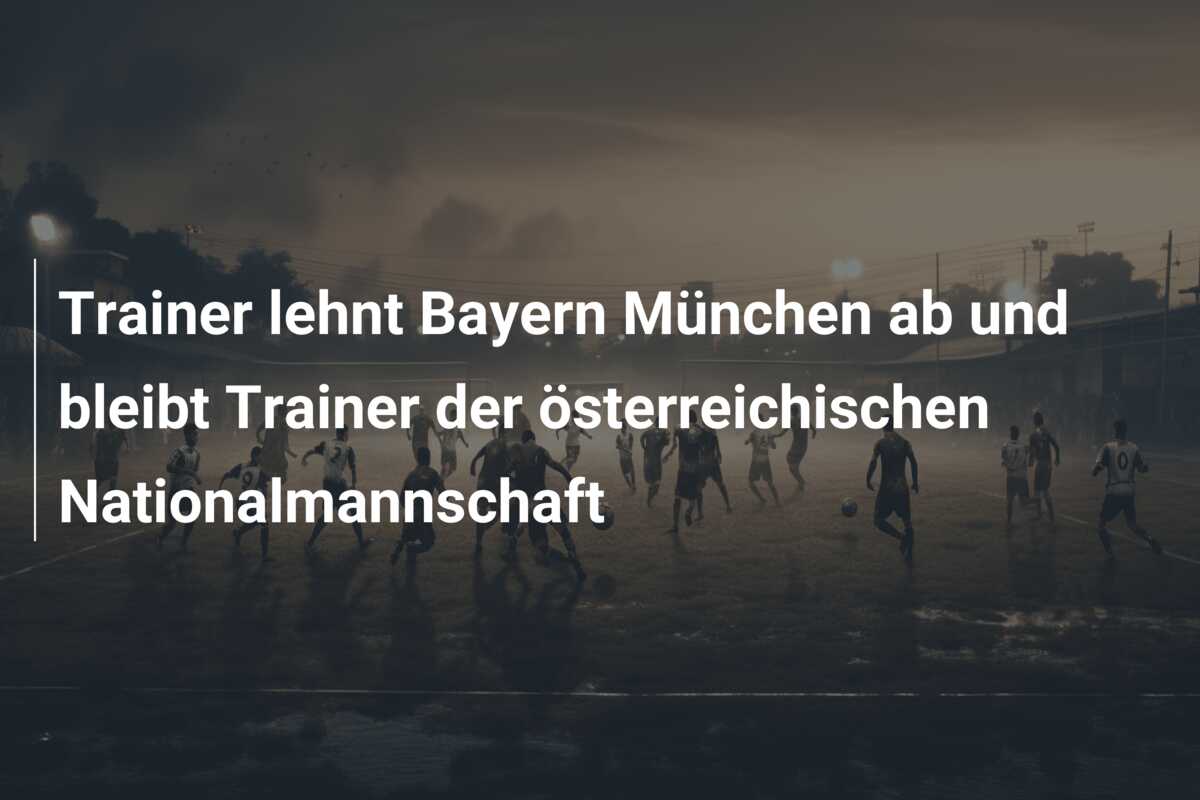 Trainer lehnt Bayern München ab und bleibt Trainer der österreichischen Nationalmannschaft