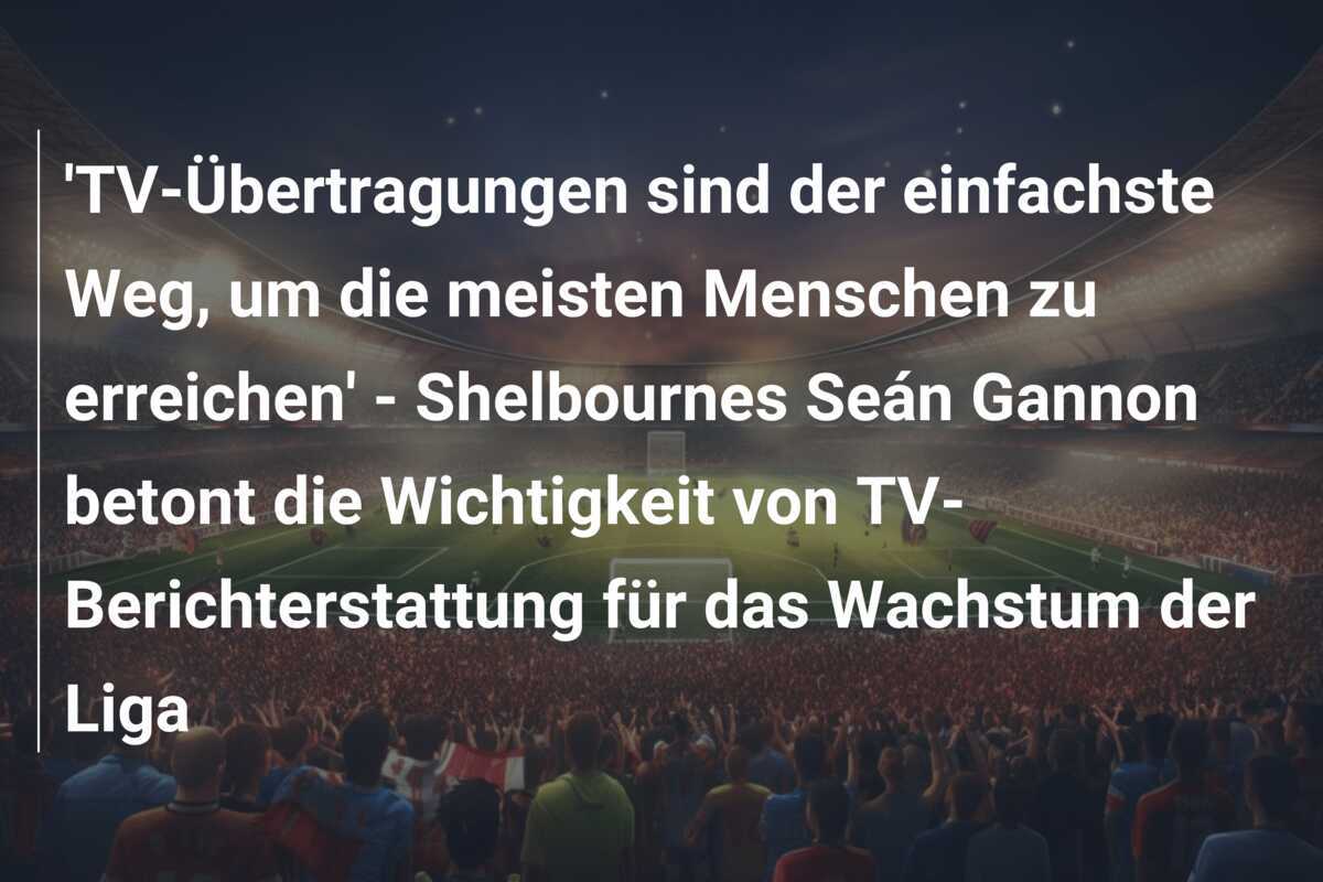 ‘TV-Übertragungen sind der einfachste Weg, um die meisten Menschen zu erreichen’ – Shelbournes Seán Gannon betont die Wichtigkeit von TV-Berichterstattung für das Wachstum der Liga