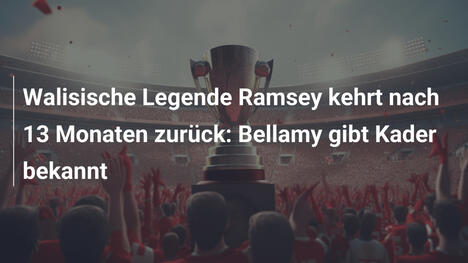 Walisische Legende Ramsey kehrt nach 13 Monaten zurück: Bellamy gibt Kader bekannt