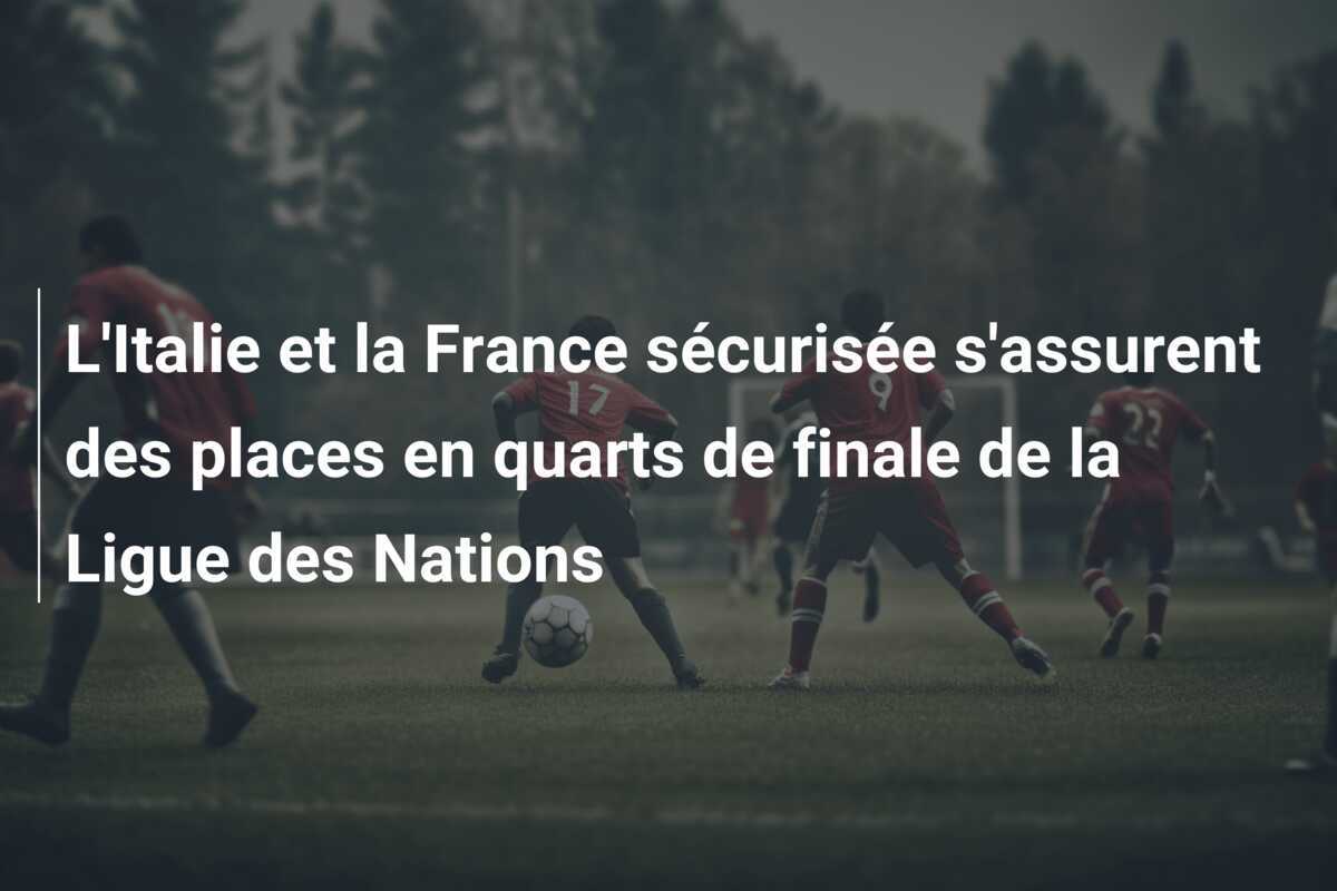 L'Italie et la France sécurisée s'assurent des places en quarts de finale de la Ligue des Nations