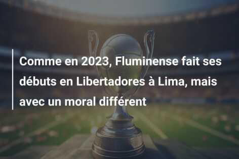 Comme en 2023, Fluminense fait ses débuts en Libertadores à Lima, mais avec un moral différent