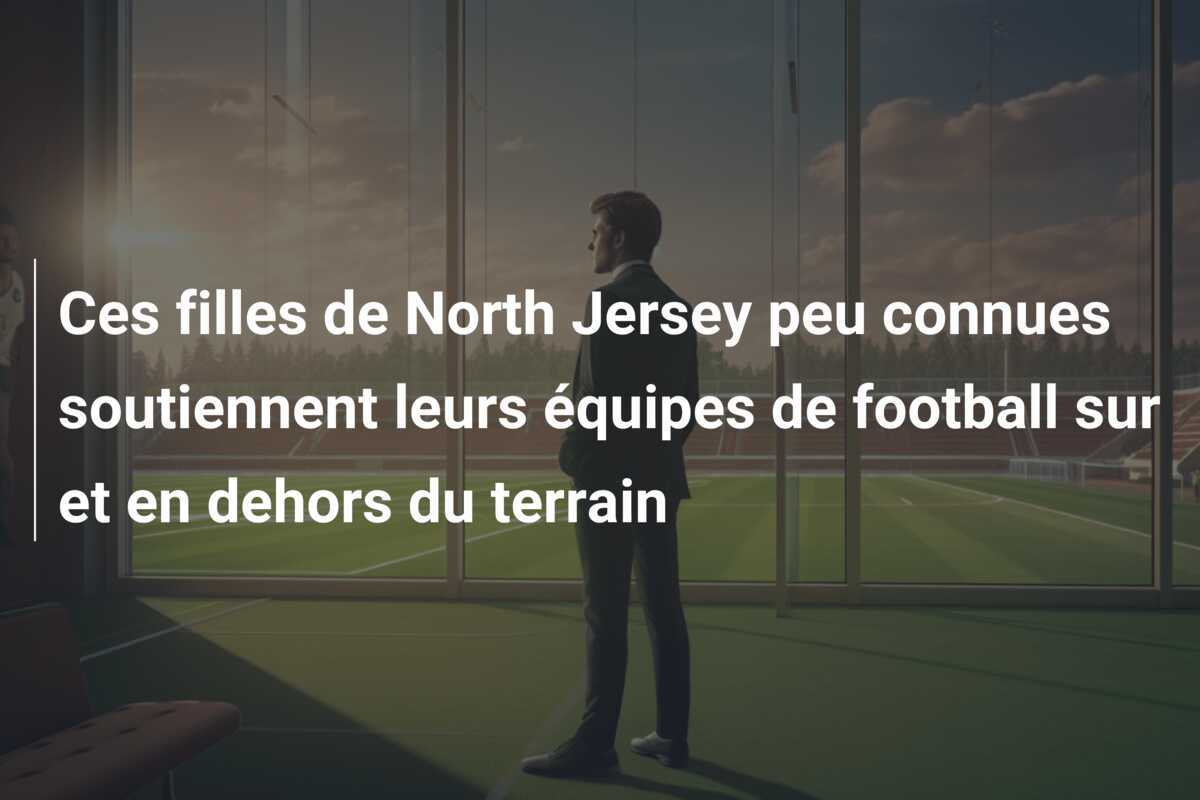 Ces filles de North Jersey peu connues soutiennent leurs équipes de football sur et en dehors du terrain