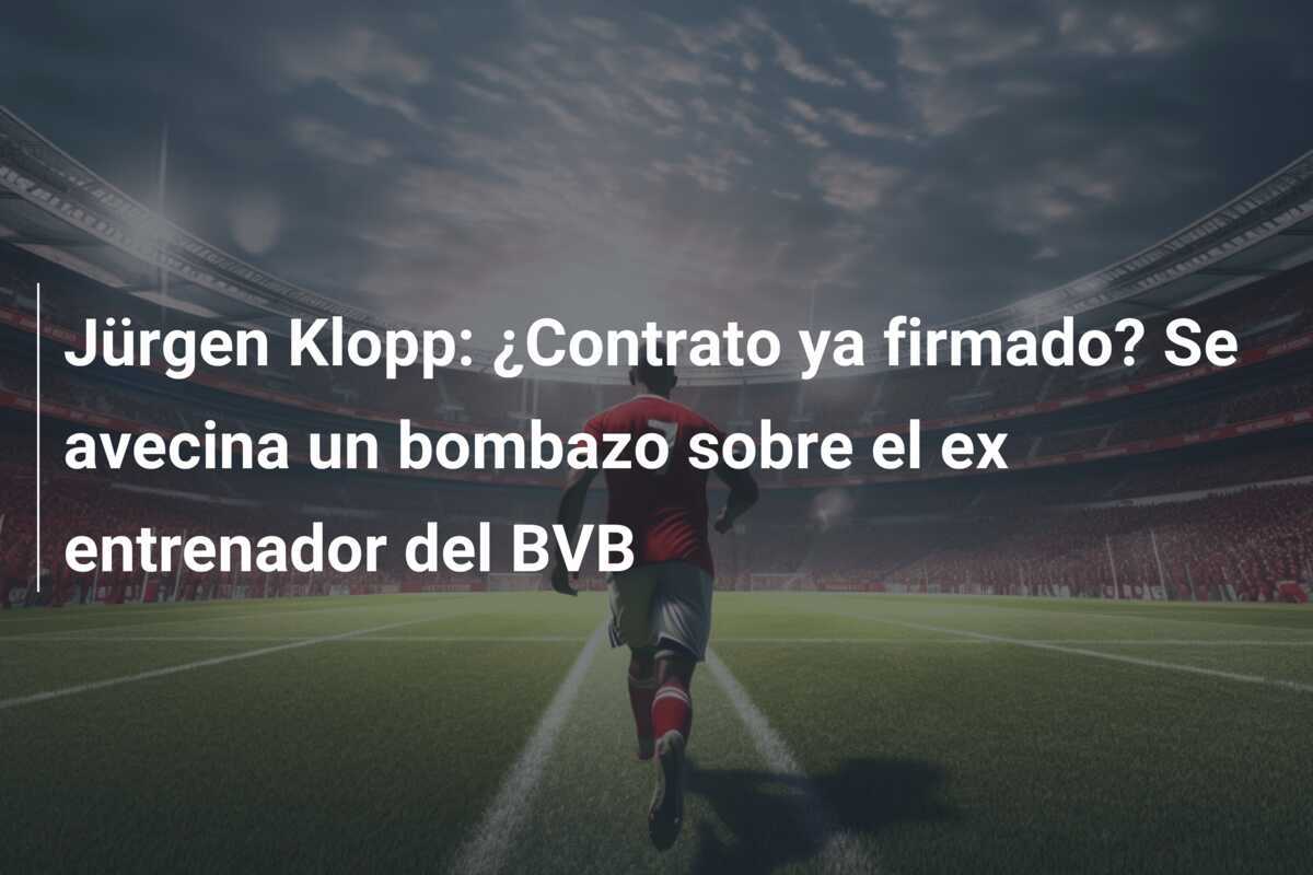 Jürgen Klopp: ¿Contrato ya firmado? Se avecina un bombazo sobre el ex entrenador del BVB