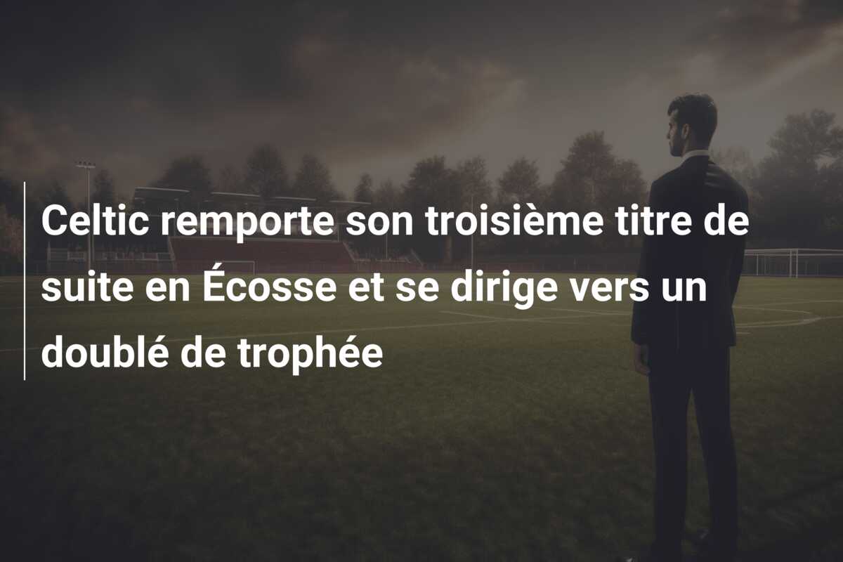 Celtic remporte son troisième titre de suite en Écosse et se dirige vers un doublé de trophée