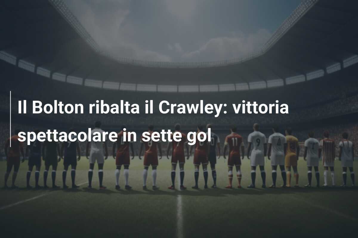 Il Bolton ribalta il Crawley: vittoria spettacolare in sette gol