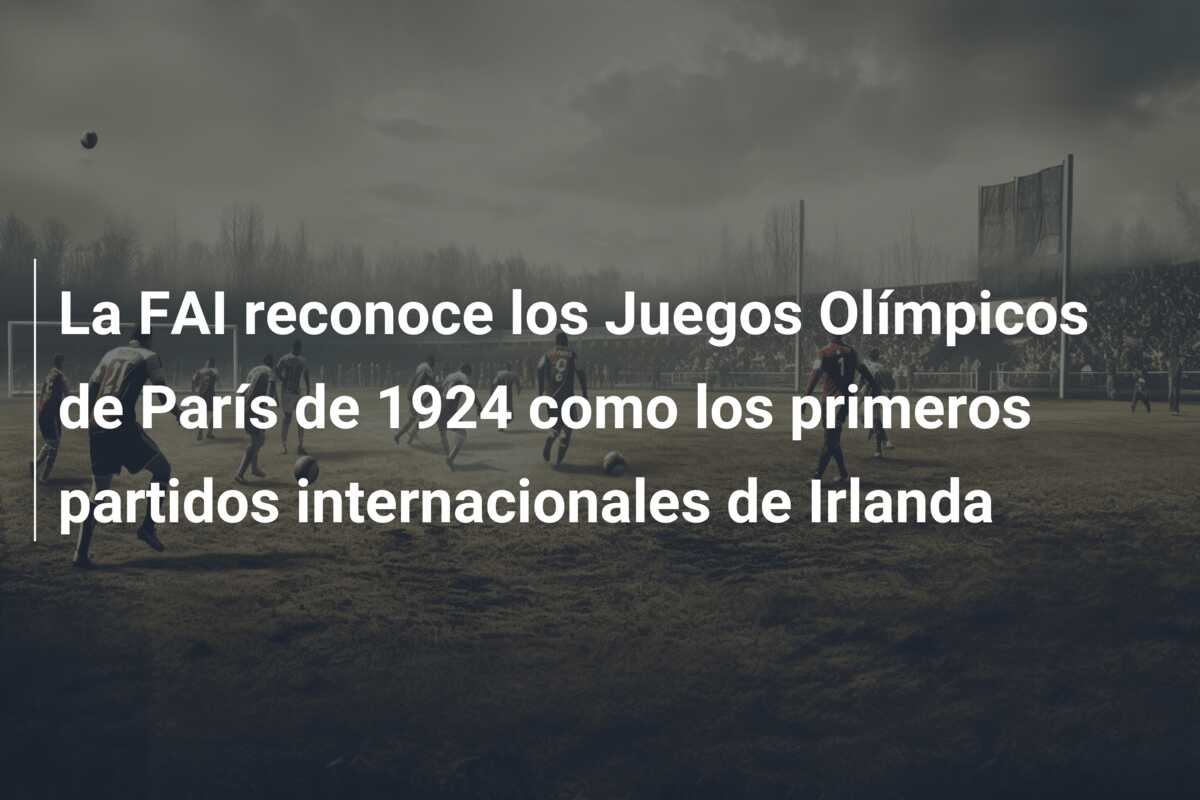 La FAI reconoce los Juegos Olímpicos de París de 1924 como los primeros partidos internacionales de Irlanda