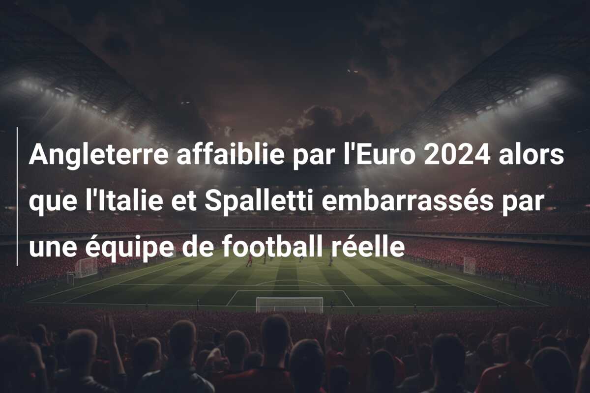 Angleterre affaiblie par l’Euro 2024 alors que l’Italie et Spalletti embarrassés par une équipe de football réelle