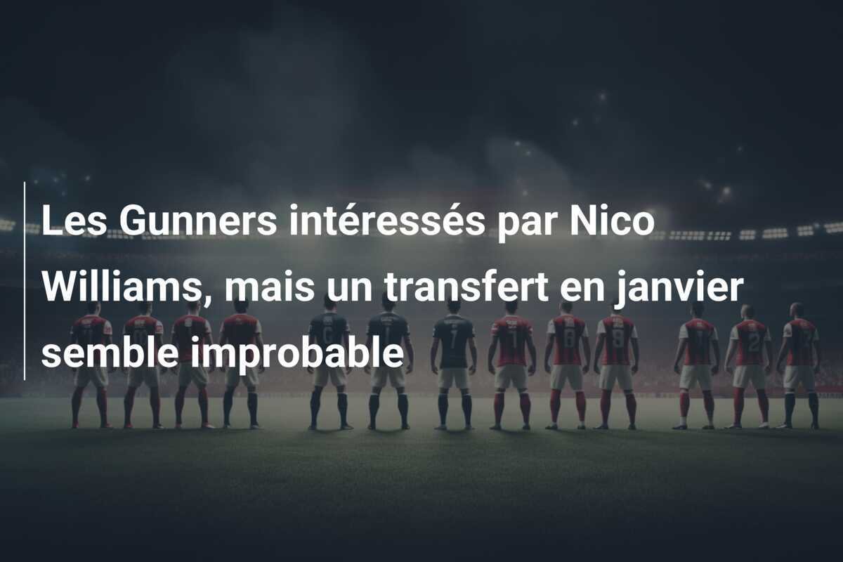 Les Gunners intéressés par Nico Williams, mais un transfert en janvier semble improbable