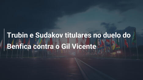 Trubin e Sudakov titulares no duelo do Benfica contra o Gil Vicente