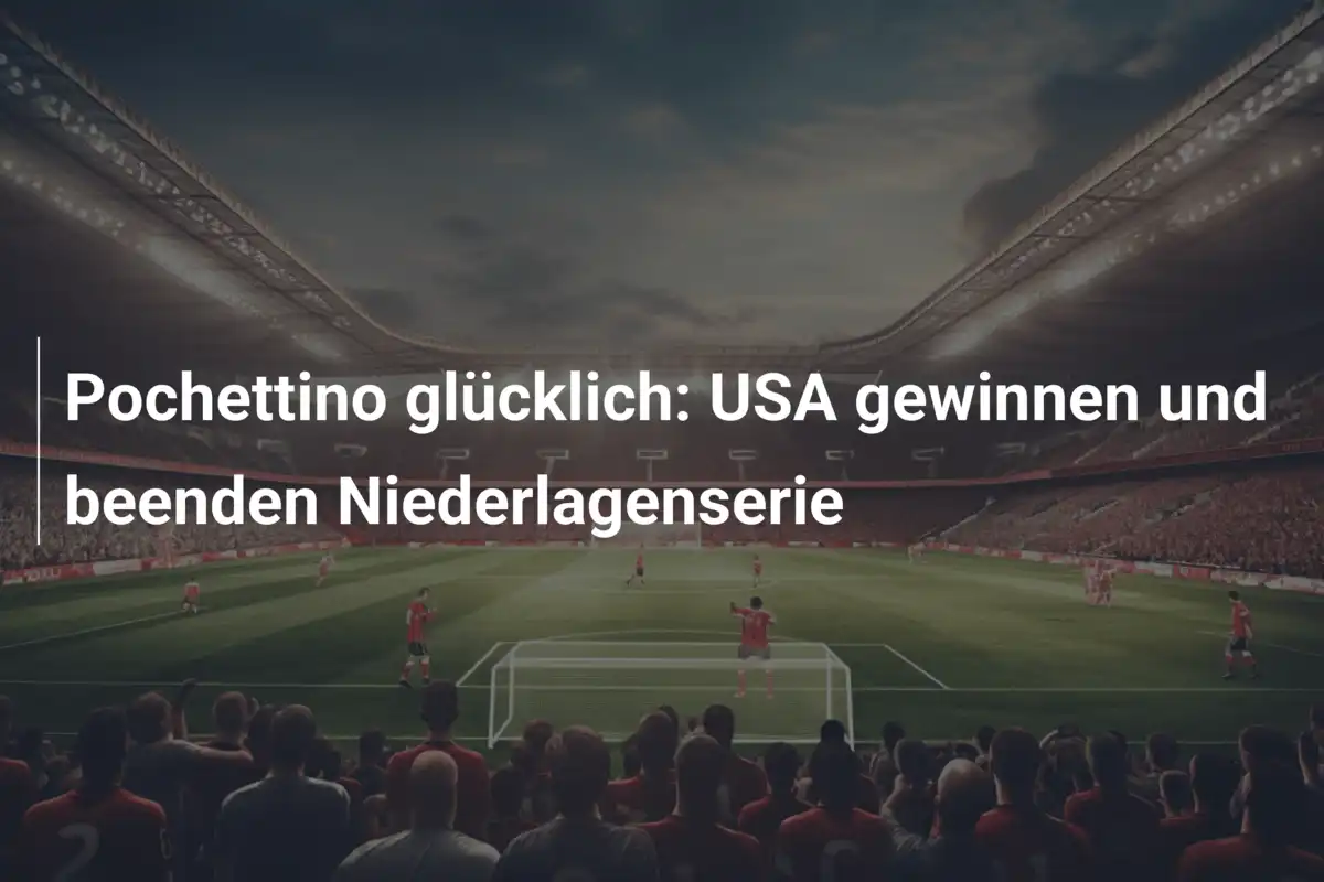 Pochettino glücklich: USA gewinnen und beenden Niederlagenserie