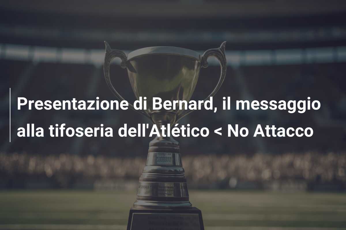 Presentazione di Bernard, il messaggio alla tifoseria dell’Atlético < No Attacco